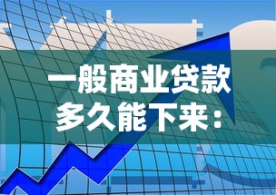 一般商業(yè)貸款多久能下來：商業(yè)貸款審批周期幾天能完成