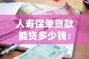 人壽保單貸款能貸多少錢：人壽保單最高可貸款額度是多少