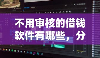 不用審核的借錢軟件有哪些，分享五個2025最新良心網貸平臺