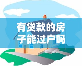 有貸款的房子能過戶嗎：貸款未還清如何辦理房產過戶