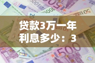 貸款3萬一年利息多少：3萬元貸款年息具體要還多少