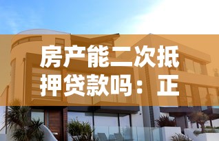 房產(chǎn)能二次抵押貸款嗎：正在還貸的房屋可辦理二次抵押嗎