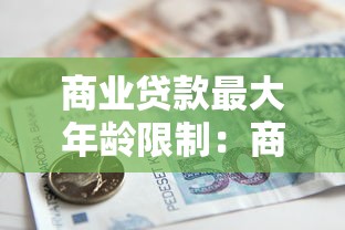 商業(yè)貸款最大年齡限制：商業(yè)貸款年齡上限能到多少歲