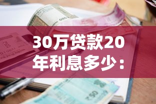 30萬貸款20年利息多少：30萬貸20年總利息要還多少