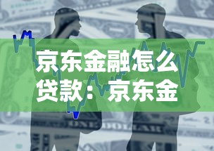 京東金融怎么貸款：京東金融借款申請流程是什么