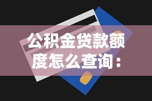 公積金貸款額度怎么查詢：如何查詢公積金貸款額度