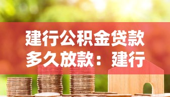 建行公積金貸款多久放款：建行公積金貸款審批放款需多少天