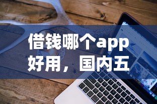 借錢哪個app好用，國內(nèi)五大2025最新2025不查征信大數(shù)據(jù)百分百下款的平臺