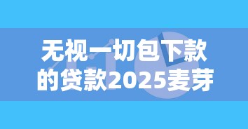 無視一切包下款的貸款2025麥芽貸，總結五個2025最新晚上也能秒下款的口子