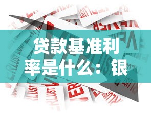 貸款基準利率是什么：銀行基準利率如何影響貸款成本