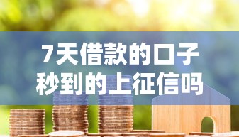 7天借款的口子秒到的上征信嗎，同城五個2025最新黑戶借款必下口子