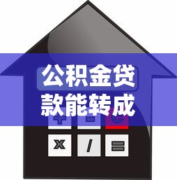 公積金貸款能轉成商業貸款嗎：公積金轉商貸需要滿足哪些條件