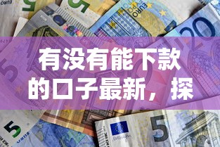 有沒有能下款的口子最新，探討五款2025最新平臺貸款好通過