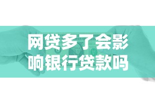 網貸多了會影響銀行貸款嗎：頻繁網貸對銀行放貸有影響嗎