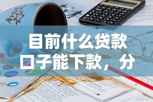 目前什么貸款口子能下款，分析五個2025最新快速下款不看征信的平臺