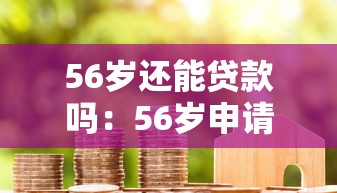56歲還能貸款嗎：56歲申請(qǐng)房貸有哪些限制條件