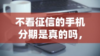 不看征信的手機分期是真的嗎，省內(nèi)五個2025最新貸款平臺好貸款