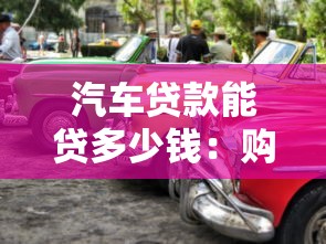 汽車貸款能貸多少錢：購車貸款額度最高多少