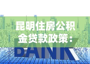 昆明住房公積金貸款政策：昆明公積金貸款最新額度與利率是多少