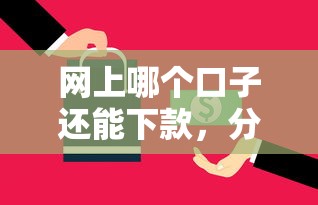 網上哪個口子還能下款，分析五個2025最新平臺貸款快