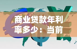 商業(yè)貸款年利率多少：當(dāng)前商業(yè)貸款利率是多少
