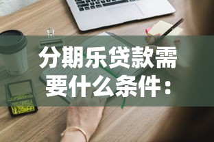 分期樂貸款需要什么條件：申請分期樂貸款需具備哪些資質(zhì)