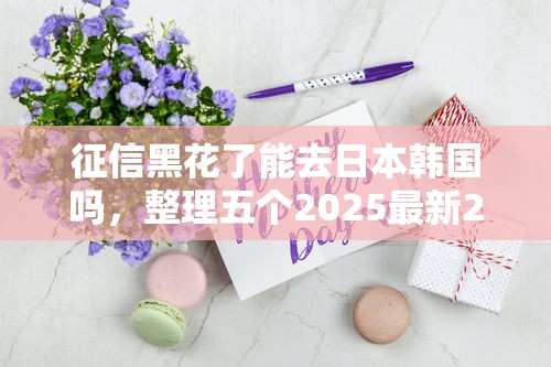 征信黑花了能去日本韓國嗎，整理五個2025最新2025買會員有額度的口子