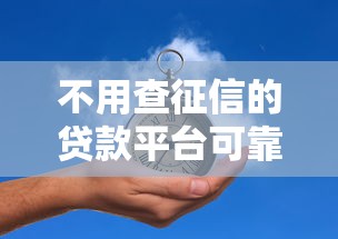 不用查征信的貸款平臺可靠嗎，例舉5個2025最新十大網貸平臺排名不分先后