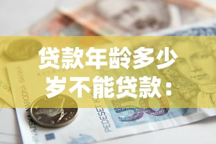 貸款年齡多少歲不能貸款：銀行貸款年齡上限是多少