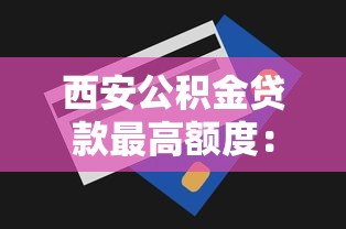 西安公積金貸款最高額度：西安公積金貸款最多能貸多少