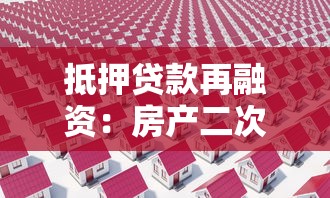 抵押貸款再融資：房產二次抵押如何操作更劃算