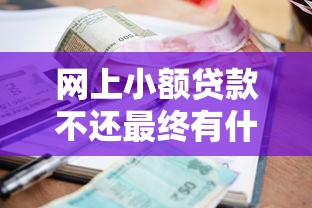 網上小額貸款不還最終有什么后果：小額貸款逾期不還會面臨哪些懲罰？