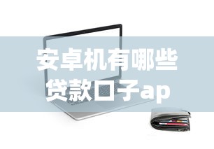 安卓機有哪些貸款口子app，梳理5個2025最新61歲一63歲貸款平臺