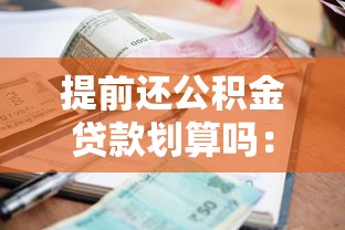 提前還公積金貸款劃算嗎：提前還公積金貸款能省多少