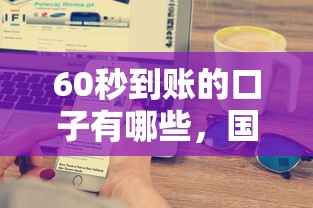 60秒到賬的口子有哪些，國內五大2025最新借錢易通過的平臺
