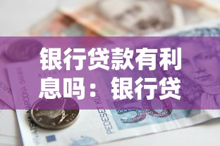 銀行貸款有利息嗎：銀行貸款是否收取利息