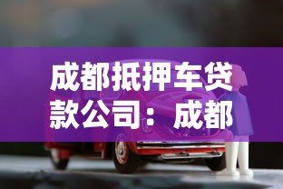 成都抵押車貸款公司：成都哪里可以辦理車輛抵押貸款