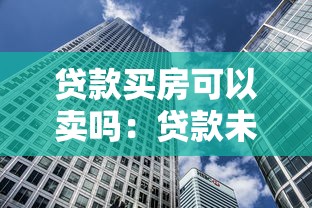貸款買房可以賣嗎：貸款未還清的房子能出售嗎