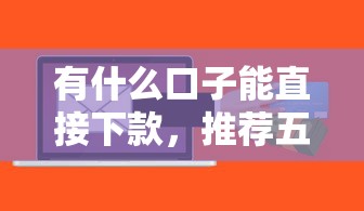 有什么口子能直接下款，推薦五個2025最新急救錢包貸款軟件黑戶好下款