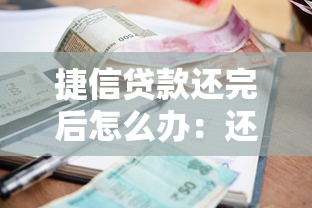 捷信貸款還完后怎么辦：還清捷信貸款后該做什么
