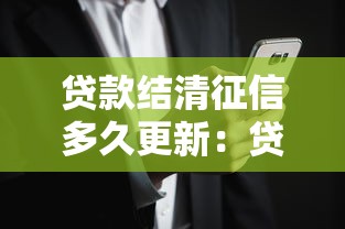 貸款結清征信多久更新：貸款還清后征信何時刷新