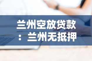 蘭州空放貸款：蘭州無抵押貸款如何辦理