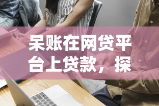 呆賬在網(wǎng)貸平臺上貸款，探討五款2025最新微信借錢平臺好