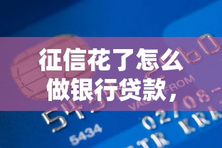 征信花了怎么做銀行貸款，整理五個2025最新負債平臺可以借錢