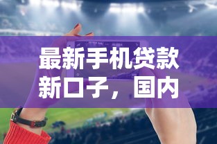 最新手機(jī)貸款新口子，國(guó)內(nèi)五大2025最新2025放水的貸款口子