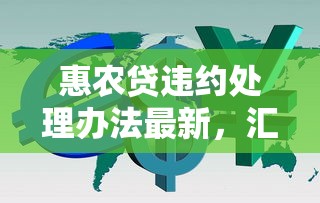惠農貸違約處理辦法最新，匯總五個2025最新借款平臺借錢利息最低
