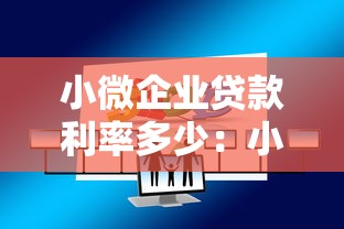 小微企業貸款利率多少：小微企業貸款年利率范圍是多少？