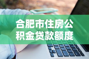 合肥市住房公積金貸款額度：合肥公積金最高可貸多少萬？
