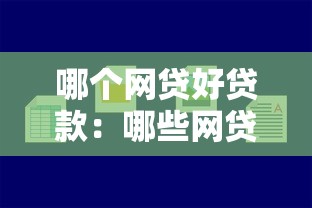 哪個網(wǎng)貸好貸款：哪些網(wǎng)貸平臺容易通過審批