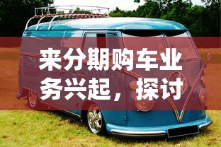 來分期購車業(yè)務(wù)興起，探討五款2025最新黑花戶下款口子